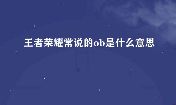 王者荣耀常说的ob是什么意思
