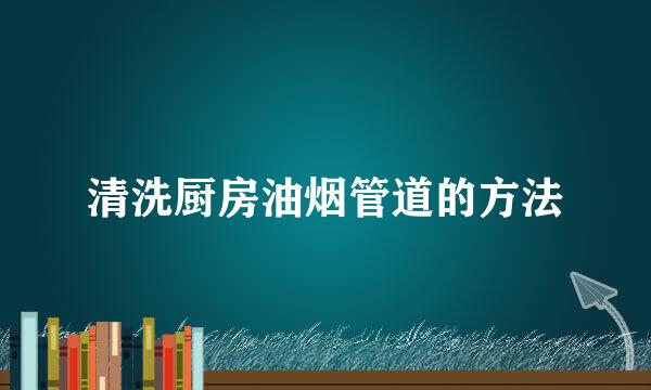 清洗厨房油烟管道的方法