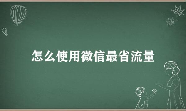 怎么使用微信最省流量