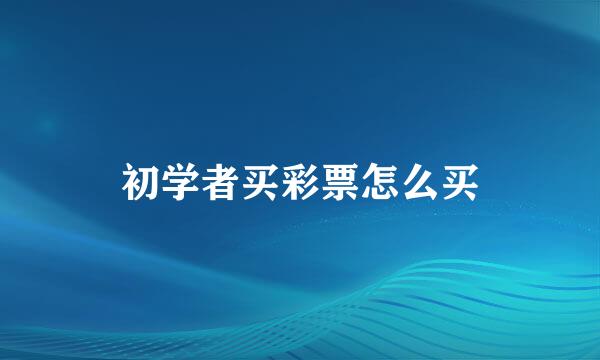 初学者买彩票怎么买