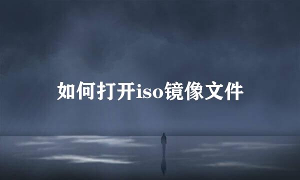 如何打开iso镜像文件