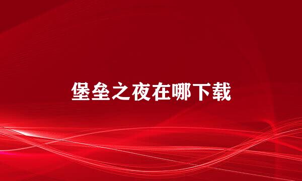 堡垒之夜在哪下载