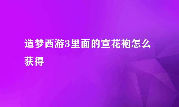 造梦西游3里面的宣花袍怎么获得