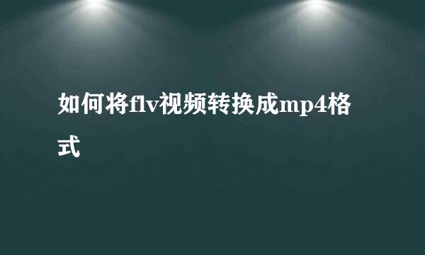 如何将flv视频转换成mp4格式