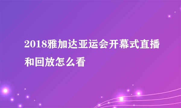 2018雅加达亚运会开幕式直播和回放怎么看
