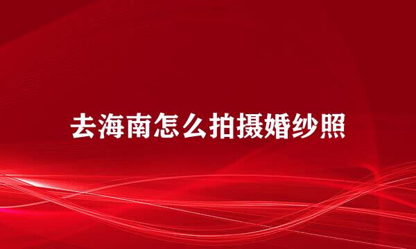 去海南怎么拍摄婚纱照