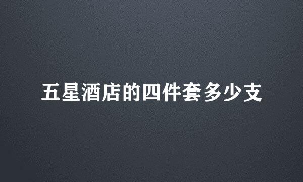 五星酒店的四件套多少支