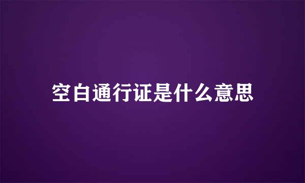 空白通行证是什么意思