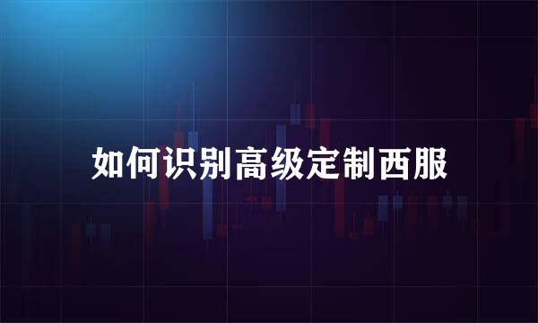 如何识别高级定制西服