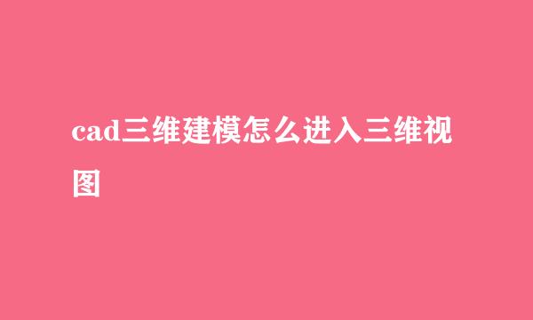 cad三维建模怎么进入三维视图