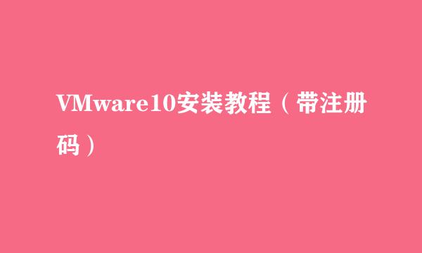 VMware10安装教程（带注册码）