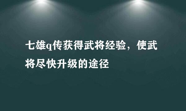 七雄q传获得武将经验，使武将尽快升级的途径