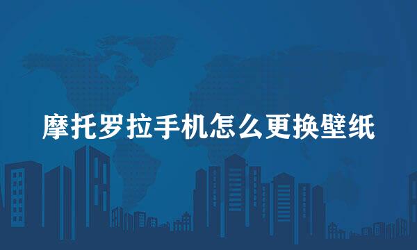 摩托罗拉手机怎么更换壁纸