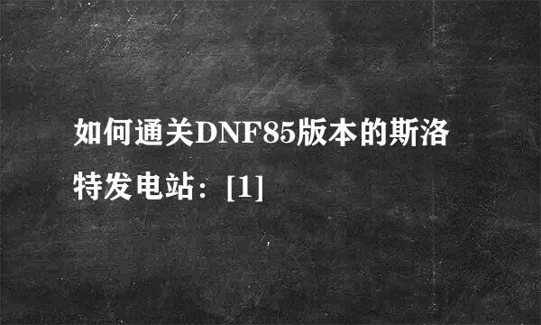 如何通关DNF85版本的斯洛特发电站：[1]
