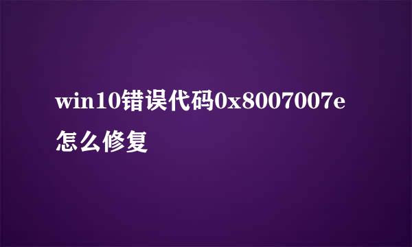 win10错误代码0x8007007e怎么修复