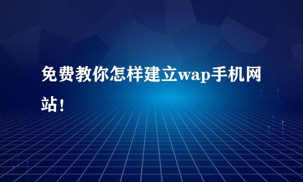 免费教你怎样建立wap手机网站！