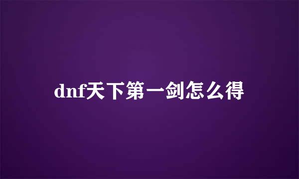 dnf天下第一剑怎么得