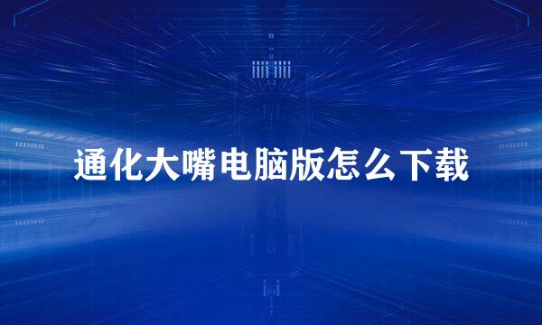通化大嘴电脑版怎么下载