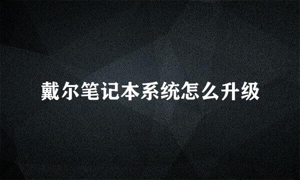 戴尔笔记本系统怎么升级