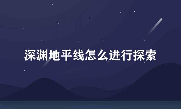 深渊地平线怎么进行探索