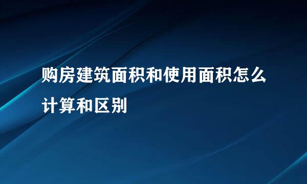 购房建筑面积和使用面积怎么计算和区别