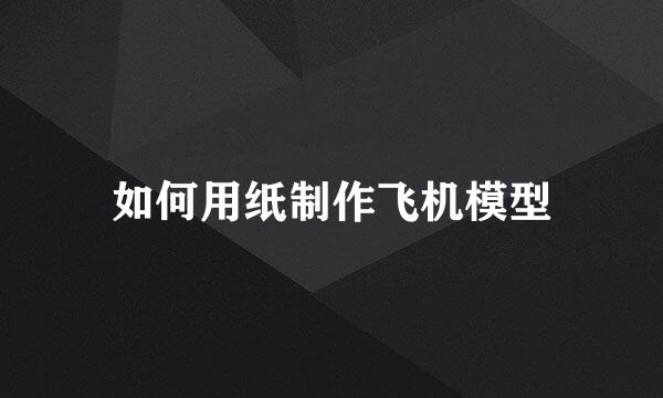 如何用纸制作飞机模型