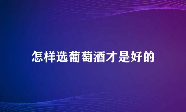 怎样选葡萄酒才是好的