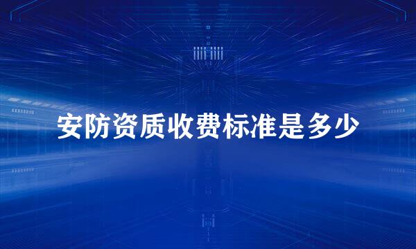 安防资质收费标准是多少