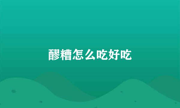 醪糟怎么吃好吃