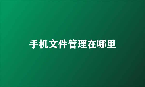 手机文件管理在哪里
