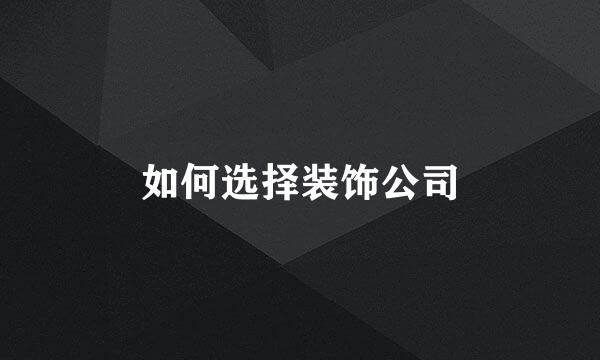如何选择装饰公司