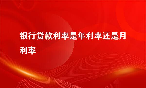 银行贷款利率是年利率还是月利率