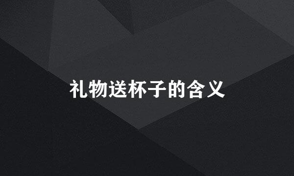 礼物送杯子的含义