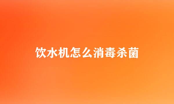 饮水机怎么消毒杀菌