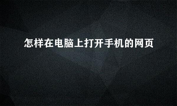怎样在电脑上打开手机的网页