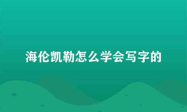 海伦凯勒怎么学会写字的