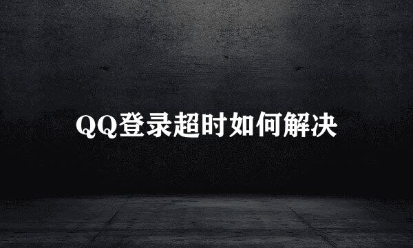 QQ登录超时如何解决