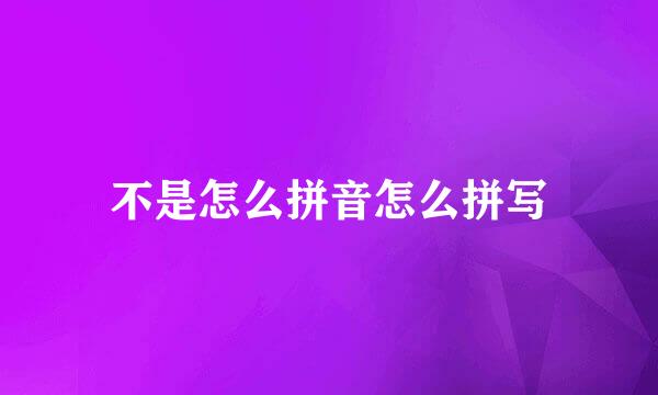 不是怎么拼音怎么拼写