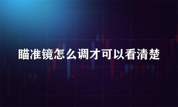 瞄准镜怎么调才可以看清楚