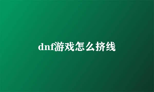 dnf游戏怎么挤线