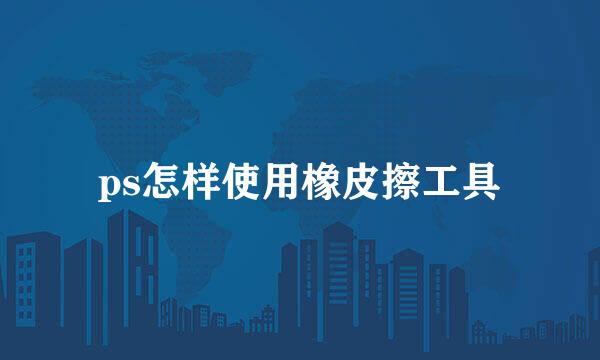 ps怎样使用橡皮擦工具