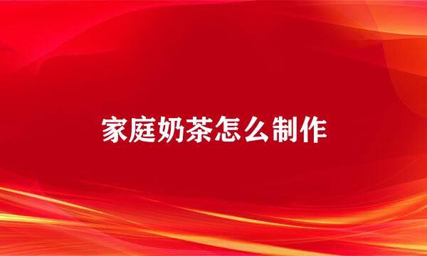 家庭奶茶怎么制作