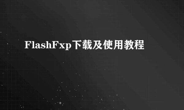 FlashFxp下载及使用教程