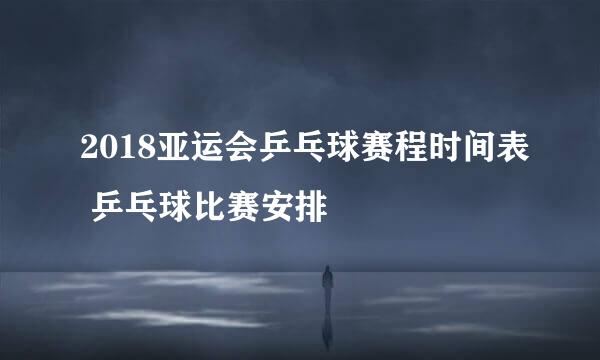 2018亚运会乒乓球赛程时间表 乒乓球比赛安排