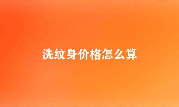 洗纹身价格怎么算