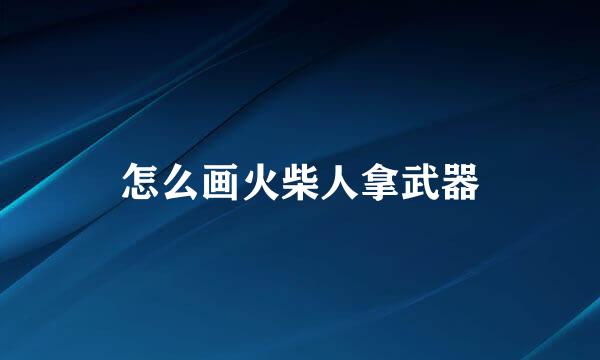 怎么画火柴人拿武器