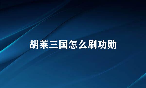 胡莱三国怎么刷功勋
