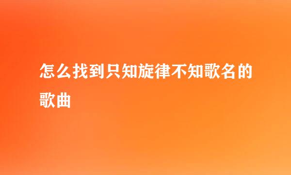 怎么找到只知旋律不知歌名的歌曲