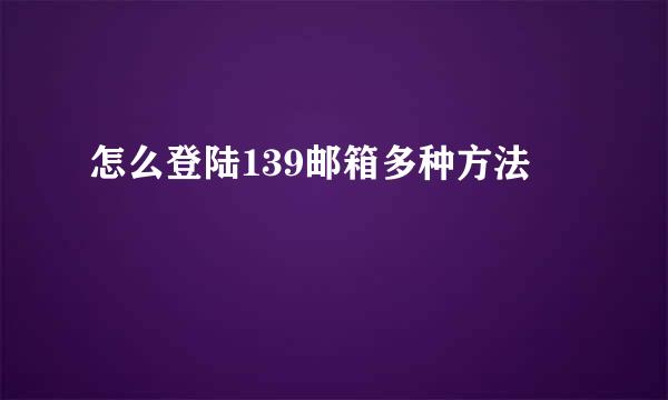 怎么登陆139邮箱多种方法