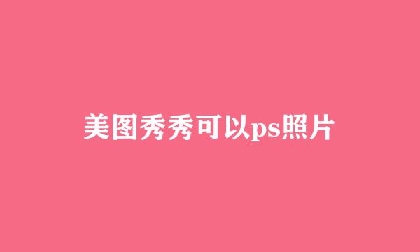美图秀秀可以ps照片